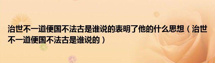 治世不一道便国不法古是谁说的表明了他的什么思想（治世不一道便国不法古是谁说的）