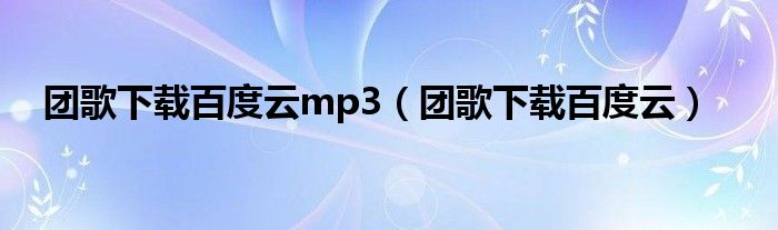 团歌下载百度云mp3（团歌下载百度云）