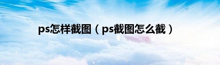 ps怎样截图（ps截图怎么截）