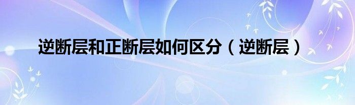 逆断层和正断层如何区分（逆断层）