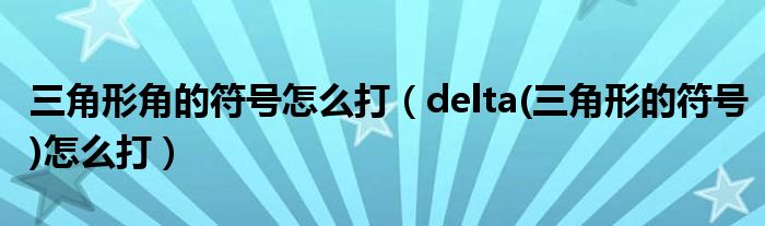 三角形角的符号怎么打（delta(三角形的符号)怎么打）