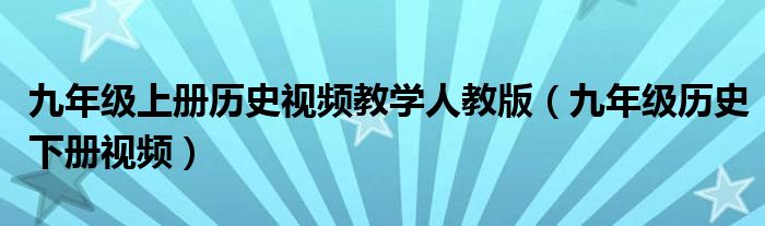 九年级上册历史视频教学人教版（九年级历史下册视频）