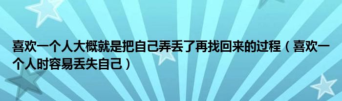 喜欢一个人大概就是把自己弄丢了再找回来的过程（喜欢一个人时容易丢失自己）