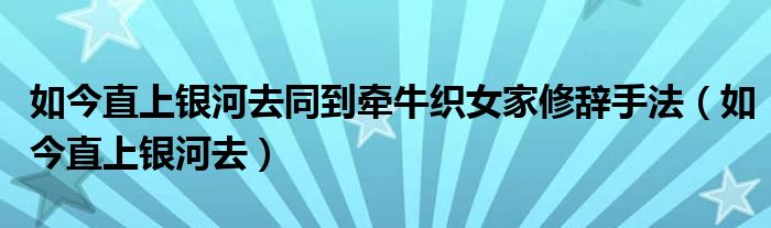 如今直上银河去同到牵牛织女家修辞手法（如今直上银河去）