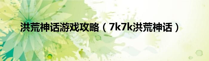 洪荒神话游戏攻略（7k7k洪荒神话）