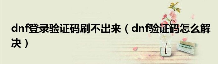 dnf登录验证码刷不出来（dnf验证码怎么解决）