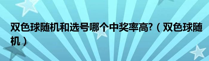 双色球随机和选号哪个中奖率高?（双色球随机）