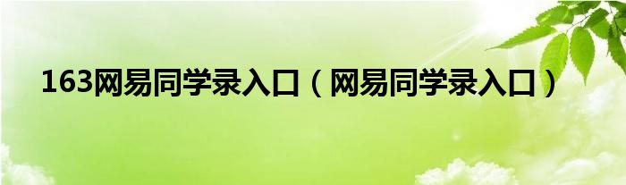 163网易同学录入口（网易同学录入口）