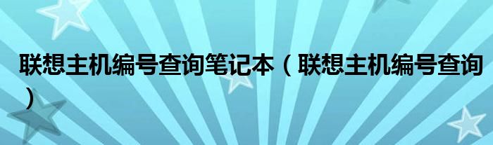 联想主机编号查询笔记本（联想主机编号查询）