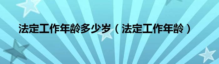 法定工作年龄多少岁（法定工作年龄）