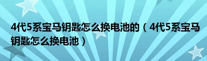 4代5系宝马钥匙怎么换电池的（4代5系宝马钥匙怎么换电池）