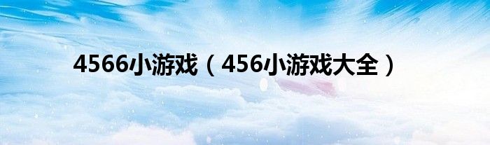 4566小游戏（456小游戏大全）