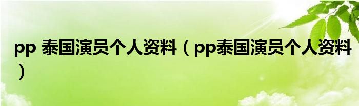 pp 泰国演员个人资料（pp泰国演员个人资料）