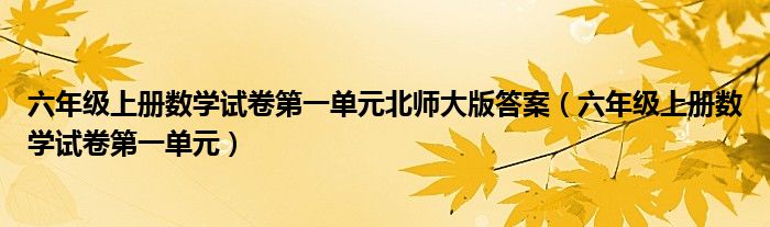 六年级上册数学试卷第一单元北师大版答案（六年级上册数学试卷第一单元）