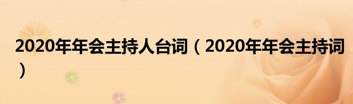 2020年年会主持人台词（2020年年会主持词）