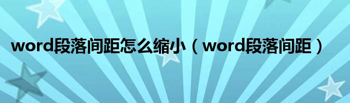 word段落间距怎么缩小（word段落间距）