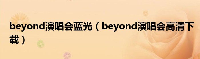 beyond演唱会蓝光（beyond演唱会高清下载）