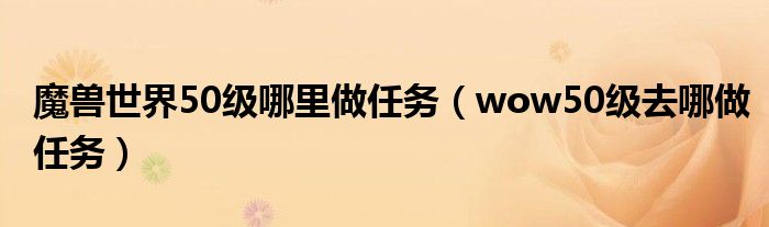 魔兽世界50级哪里做任务（wow50级去哪做任务）