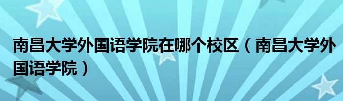 南昌大学外国语学院在哪个校区（南昌大学外国语学院）