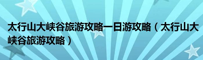 太行山大峡谷旅游攻略一日游攻略（太行山大峡谷旅游攻略）