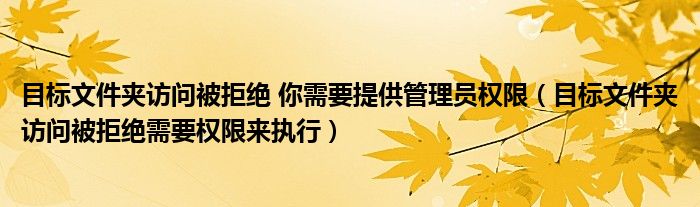 目标文件夹访问被拒绝 你需要提供管理员权限（目标文件夹访问被拒绝需要权限来执行）