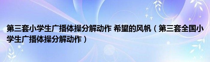 第三套小学生广播体操分解动作 希望的风帆（第三套全国小学生广播体操分解动作）