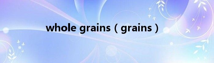 whole grains（grains）