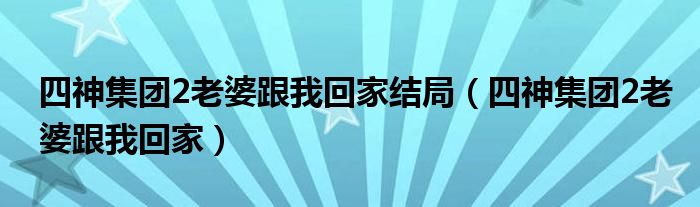 四神集团2老婆跟我回家结局（四神集团2老婆跟我回家）