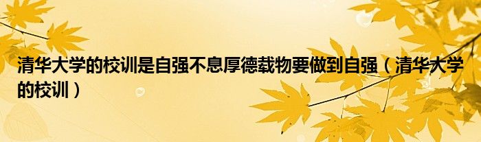 清华大学的校训是自强不息厚德载物要做到自强（清华大学的校训）