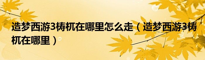 造梦西游3梼杌在哪里怎么走（造梦西游3梼杌在哪里）