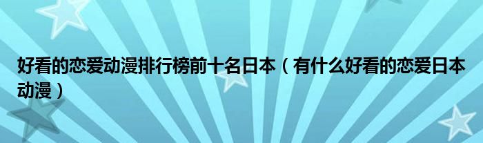 好看的恋爱动漫排行榜前十名日本（有什么好看的恋爱日本动漫）