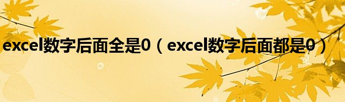 excel数字后面全是0（excel数字后面都是0）