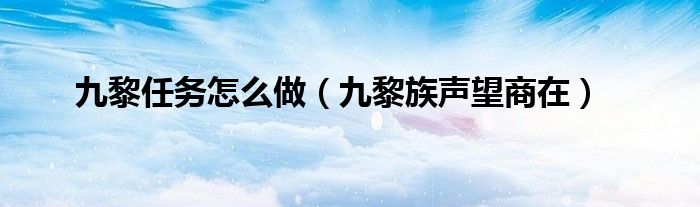 九黎任务怎么做（九黎族声望商在）