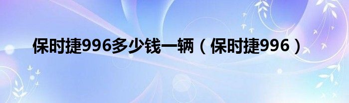 保时捷996多少钱一辆（保时捷996）