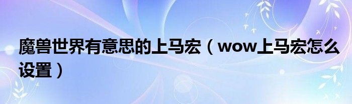 魔兽世界有意思的上马宏（wow上马宏怎么设置）