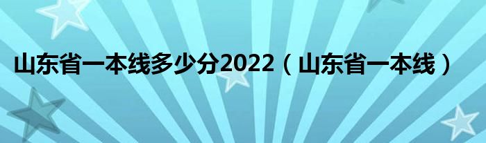 山东省一本线多少分2022（山东省一本线）