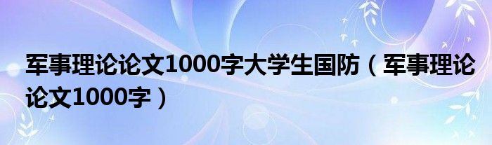 军事理论论文1000字大学生国防（军事理论论文1000字）