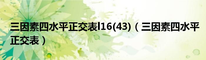 三因素四水平正交表l16(43)（三因素四水平正交表）