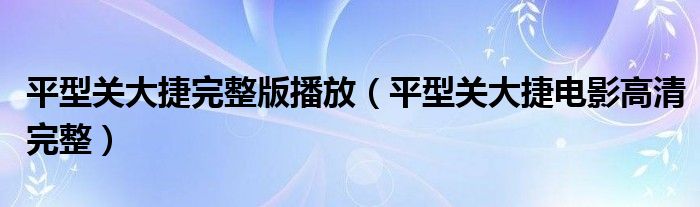 平型关大捷完整版播放（平型关大捷电影高清完整）