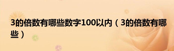 3的倍数有哪些数字100以内（3的倍数有哪些）