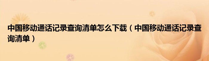 中国移动通话记录查询清单怎么下载（中国移动通话记录查询清单）