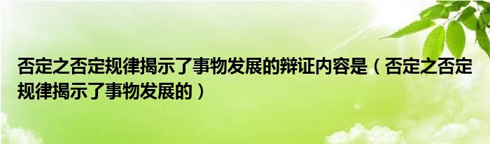 否定之否定规律揭示了事物发展的辩证内容是（否定之否定规律揭示了事物发展的）