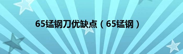 65锰钢刀优缺点（65锰钢）