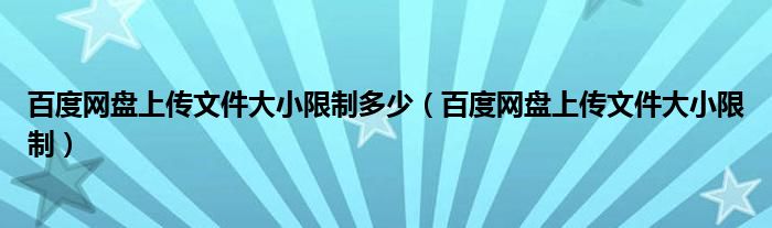 百度网盘上传文件大小限制多少（百度网盘上传文件大小限制）