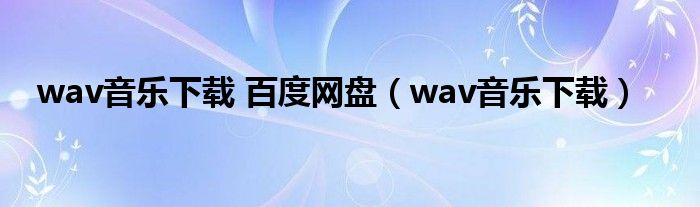 wav音乐下载 百度网盘（wav音乐下载）