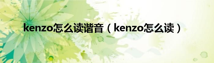 kenzo怎么读谐音（kenzo怎么读）