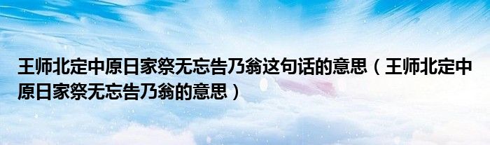 王师北定中原日家祭无忘告乃翁这句话的意思（王师北定中原日家祭无忘告乃翁的意思）