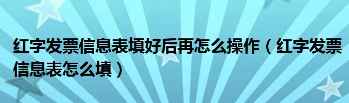 红字发票信息表填好后再怎么操作（红字发票信息表怎么填）