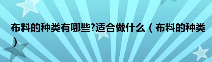 布料的种类有哪些?适合做什么（布料的种类）