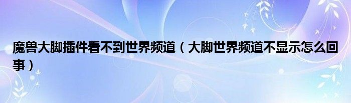 魔兽大脚插件看不到世界频道（大脚世界频道不显示怎么回事）